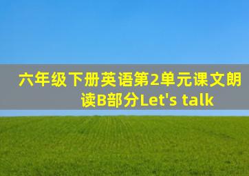 六年级下册英语第2单元课文朗读B部分Let's talk